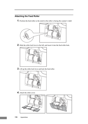 Page 124118Appendices
Attaching the Feed Roller
1.Position the feed roller so the notch in the roller is facing the scanner’s shaft.
2.Slide the roller lock lever to the left, and insert it into the feed roller hole.
3.Lift up the roller lock lever and lock the feed roller.
4.Attach the roller cover. 