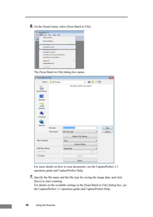 Page 44
38Using the Scanner
6.On the [Scan] menu, select [Scan Batch to File]. 
The [Scan Batch to File] dialog box opens.
For more details on how to scan documents, see the CapturePerfect 3.1 
operation guide and CapturePerfect Help.
7.Specify the file name and the file type for saving the image data, and click 
[Save] to start scanning.
For details on the available settings in the [Scan Batch to File] dialog box, see 
the CapturePerfect 3.1 operation guide and CapturePerfect Help. 