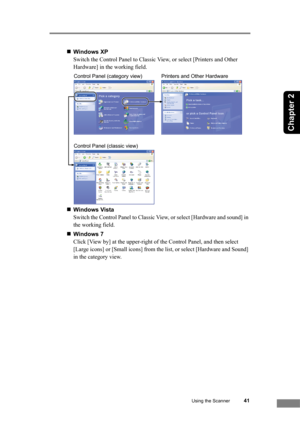 Page 47Using the Scanner41
Chapter 2
„Windows XP
Switch the Control Panel to Classic View, or select [Printers and Other 
Hardware] in the working field.
„Windows Vista
Switch the Control Panel to Classic View, or select [Hardware and sound] in 
the working field.
„Windows 7
Click [View by] at the upper-right of the Control Panel, and then select 
[Large icons] or [Small icons] from the list, or select [Hardware and Sound] 
in the category view.
Printers and Other Hardware Control Panel (category view)
Control...