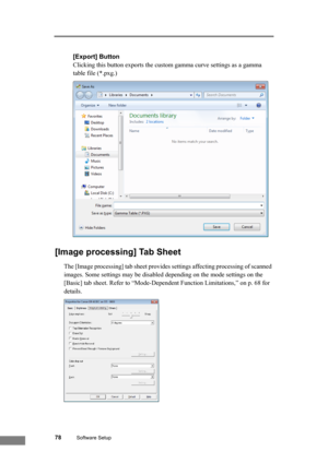 Page 8478Software Setup
[Export] Button
Clicking this button exports the custom gamma curve settings as a gamma 
table file (*.pxg.)
[Image processing] Tab Sheet
The [Image processing] tab sheet provides settings affecting processing of scanned 
images. Some settings may be disabled depending on the mode settings on the 
[Basic] tab sheet. Refer to “Mode-Dependent Function Limitations,” on p. 68 for 
details. 