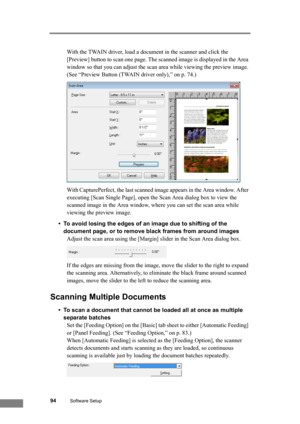 Page 10094Software Setup
With the TWAIN driver, load a document in the scanner and click the 
[Preview] button to scan one page. The scanned image is displayed in the Area 
window so that you can adjust the scan area while viewing the preview image. 
(See “Preview Button (TWAIN driver only),” on p. 74.)
With CapturePerfect, the last scanned image appears in the Area window. After 
executing [Scan Single Page], open the Scan Area dialog box to view the 
scanned image in the Area window, where you can set the scan...