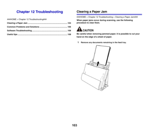 Page 103103
Chapter 12 Troubleshooting
###HOME > Chapter 12 Troubleshooting###
Clearing a Paper Jam ....................................................................... 103
Common Problems and Solutions .................................................. 106
Software Troubleshooting................................................................ 108
Useful tips ......................................................................................... 108
Clearing a Paper Jam
###HOME > Chapter 12 Troubleshooting...