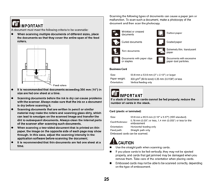 Page 2525
Scanning the following types of documents can cause a paper jam or 
malfunction. To scan such a document, make a photocopy of the 
document and then scan the photocopy.
Business Card
Card (plastic or laminated)
„Use the straight path when scanning cards.
„If you place cards to be fed vertically, they may not be ejected 
properly, and cards that get jammed may be damaged when you 
remove them. Take care of the orientation when placing cards.
„Embossed cards may not be able to be scanned correctly,...