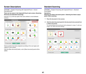 Page 4141
Screen Descriptions
###HOME > Chapter 6 Scanning with CaptureOnTouch > Screen 
Descriptions###
There are two areas in the CaptureOnTouch main screen, [Scanning 
Shortcut] and [Standard Scanning].
Use the [>] [ Chapter 6 Scanning with CaptureOnTouch > Standard 
Scanning###
Operations;
Selecting the Select document panel-> Selecting the Select output 
panel->Start scanning
1Place the document in the scanner.
2Click the select document panel for the document to be scanned from 
[1 Select document].
The...
