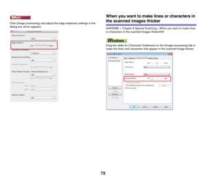 Page 7575
Click [Image processing] and adjust the edge emphasis settings in the 
dialog box which appears. 
When you want to make lines or characters in 
the scanned images thicker
###HOME > Chapter 8 Special Scanning > When you want to make lines 
or characters in the scanned images thicker###
Drag the slider for [Character Emphasis] on the [Image processing] tab to 
make the lines and characters that appear in the scanned image thicker. 