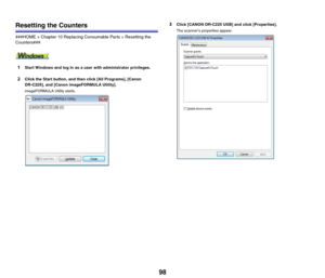 Page 9898
Resetting the Counters
###HOME > Chapter 10 Replacing Consumable Parts > Resetting the 
Counters###
1Start Windows and log in as a user with administrator privileges.
2Click the Start button, and then click [All Programs], [Canon 
DR-C225], and [Canon imageFORMULA Utility].
imageFORMULA Utility starts.
3Click [CANON DR-C225 USB] and click [Properties].
The scanner’s properties appear. 