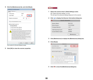 Page 9999
4Click the [Maintenance] tab, and click [Reset].
The counter for [Current Rollers] resets.
5Click [OK] to close the scanner properties.
1Opens the scanner drivers Detail Settings screen.
See Select document settings on p.52.
This will open the advanced settings dialog box for the scanner.
2Click   to display the [Scanner Information] dialog box.
3Click [Maintenance] to display the [Maintenance] dialog box.
4Click [Reset].
5Click   to close the [Maintenance] dialog box.  