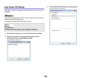 Page 100100
Auto Power Off Setting
###HOME > Chapter 10 Replacing Consumable Parts > Auto Power Off 
Setting###
The scanner automatically turns off if 4 hours elapse without scanning or 
another operation being performed.
To disable this setting, follow the procedure below.
1Start Windows and log in as a user with administrator privileges.
2Click the Start button, and then click [All Programs], [Canon 
DR-C225], and [Canon imageFORMULA Utility].
imageFORMULA Utility starts.
3Click [CANON DR-C225 USB] and click...