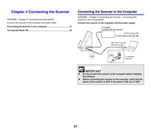 Page 2121
Chapter 4 Connecting the Scanner
###HOME > Chapter 4 Connecting the Scanner###
Connect the scanner to the computer and power outlet.
Connecting the Scanner to the Computer........................................ 21
Turning the Power ON ........................................................................ 22
Connecting the Scanner to the Computer
###HOME > Chapter 4 Connecting the Scanner > Connecting the 
Scanner to the Computer###
Connect the scanner to the computer and the power supply.
zDo not...