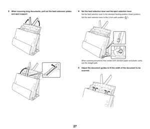 Page 2727
3When scanning long documents, pull out the feed extension plates 
and eject support.4Set the feed selection lever and the eject selection lever.
Set the feed selection lever to the standard feeding position (lower position).
Set the eject selection lever to the U-turn path position ( ).
When scanning documents that contain both standard paper and plastic cards, 
use the straight path.
5Adjust the document guides to fit the width of the document to be 
scanned. 