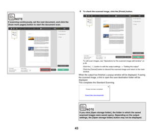 Page 4343
5To check the scanned image, click the [Finish] button.
To edit scan images, see Operations for the scanned image edit window on 
p.49.
Click the [ ] button to edit the output settings. -> Setting the output
Click the [Cancel] button to discard the scanned image and return to the main 
window.
When the output has finished, a popup window will be displayed. If saving 
the scanned image, a link to open the save destination folder will be 
displayed.
This completes the Standard Scanning.
If scanning...