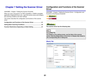 Page 6161
Chapter 7 Setting the Scanner Driver
###HOME > Chapter 7 Setting the Scanner Driver###
When you scan a document in an ISIS compatible or TWAIN compatible 
application (CaptureOnTouch, etc.), open the scanner driver and configure 
the scanning conditions and other settings.
This section describes the configuration and functions of the scanner 
driver.
Configuration and Functions of the Scanner Driver ....................... 61
Setting Basic Scanning Conditions...