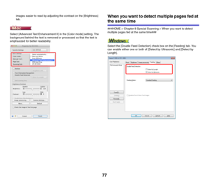 Page 7777
images easier to read by adjusting the contrast on the [Brightness] 
tab.
Select [Advanced Text Enhancement II] in the [Color mode] setting. The 
background behind the text is removed or processed so that the text is 
emphasized for better readability.When you want to detect multiple pages fed at 
the same time
###HOME > Chapter 8 Special Scanning > When you want to detect 
multiple pages fed at the same time###
Select the [Double Feed Detection] check box on the [Feeding] tab. You 
can enable either...