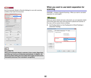 Page 8282
Set [Full Automatic Mode] in [Favorite Settings] to scan with scanning 
conditions that match the document.
When you want to use batch separation for 
scanning
###HOME > Chapter 8 Special Scanning > When you want to use batch 
separation for scanning###
When you want to divide and scan a document, you can separate a batch 
at the timing with which each next document is placed and scanned. In 
this case, set the scanner driver as follows.
zSet [Feeding Option] on the [Feeding] tab to [Panel-Feeding] or...