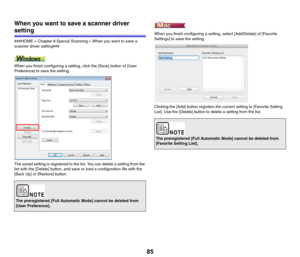 Page 8585 When you want to save a scanner driver 
setting
###HOME > Chapter 8 Special Scanning > When you want to save a 
scanner driver setting###
When you finish configuring a setting, click the [Save] button of [User 
Preference] to save the setting.
The saved setting is registered to the list. You can delete a setting from the 
list with the [Delete] button, and save or load a configuration file with the 
[Back Up] or [Restore] button.When you finish configuring a setting, select [Add/Delete] of [Favorite...