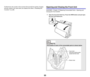 Page 9595
Furthermore, the counter in the scanner that records the number of pages 
fed also needs to be reset when you replace the rollers. (Resetting the 
Counters on p.98)Opening and Closing the Front Unit
###HOME > Chapter 10 Replacing Consumable Parts > Opening and 
Closing the Front Unit###
1Open the document feed tray. Press the OPEN button and pull open 
the front unit toward you.
The location of each of the consumable parts is shown below. 