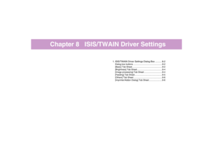 Page 102Chapter 8   ISIS/TWAIN Driver Settings
1. ISIS/TWAIN Driver Settings Dialog Box .......... 8-2Dialog box buttons ................................................8-2
[Basic] Tab Sheet ..................................................8-2
[Brightness] Tab Sheet..........................................8-4
[Image processing] Tab Sheet ..............................8-4
[Feeding] Tab Sheet..............................................8-5
[Others] Tab Sheet ................................................8-6...