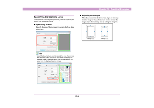 Page 11910-4
Chapter 10   Practical Examples
Specifying the Scanning AreaConfigure the following settings when you want to specify the 
area of the document to scan. ■Specifying an area
Specify the area of the document to scan in the Scan Area 
dialog box. 
Hint
• Load the document you want to specify the area of and press 
the [Preview] button to scan the document and display the 
preview image in the Area panel. You can then specify the 
area from the displayed preview image.  
■Adjusting the margins
When the...