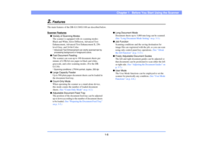 Page 151-6
Chapter 1   Before You Start Using the Scanner
2.
Features
The main features of the DR-G1130/G1100 are described below.
Scanner Features
●Variety of Scanning Modes
The scanner is equipped with six scanning modes: 
Black and White, Error Diffusion, Advanced Text 
Enhancement, Advanced Text Enhancement II, 256-
level Gray, and 24-bit Color.*Advanced Text Enhancement can clarify scanned text by 
processing background or foreground colors.●Fast Document Feeding
The scanner can scan up to 100 document...