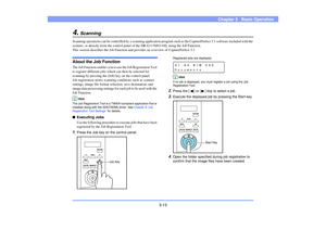 Page 423-13
Chapter 3   Basic Operation
4.
Scanning
Scanning operations can be controlled by a scanning application program such as the CapturePerfect 3.1 software included with the 
scanner, or directly from the control panel of the DR-G1130/G1100, using the Job Function.
This section describes the Job Function and provides an overview of CapturePerfect 3.1.About the Job FunctionThe Job Function enables you to use the Job Registration Tool 
to register different jobs which can then be selected for 
scanning by...