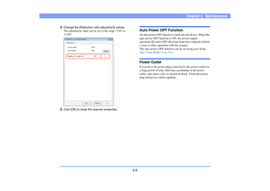 Page 675-6
Chapter 5   Maintenance
4.
Change the [Reduction ratio adjustment] values. 
The adjustment value can be set in the range -3.0% to 
+3.0%. 
5.
Click [OK] to close the scanner properties. 
Auto Power OFF Function An auto power OFF function is built into the device. When the 
auto power OFF function is ON, the power supply 
automatically turns OFF after four hours have elapsed without 
a scan or other operation with the scanner.
The auto power OFF function can be set using user mode. 
(See “User Mode”...