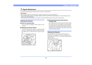 Page 635-2
Chapter 5   Maintenance
1.
Regular Maintenance
To maintain scanning quality, routinely clean the scanner as described below.
CAUTION
• Do not use spray cleaners to clean the scanner. Precision mechanisms may get wet and malfunction.
• Never use paint thinner, alcohol, or other organic solvents to clean the scanner. Such solvents may deform or discolor the exterior of the 
scanner, and cause other damage.
• When opening and closing the upper unit, be careful not to get your fingers caught, as this may...
