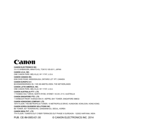 Page 106CANON ELECTRONICS INC.
3-5-10 SHIBAKOEN, MINATO-KU, TOKYO 105-0011, JAPAN
CANON U.S.A. INC.
ONE CANON PARK, MELVILLE, NY 11747, U.S.A.
CANON CANADA INC.
6390 DIXIE ROAD, MISSISSAUGA, ONTARIO L5T 1P7, CANADA
CANON EUROPA N.V.
BOVENKERKERWEG 59, 1185 XB AMSTELVEEN, THE NETHERLANDS
CANON LATIN AMERICA, INC.
ONE CANON PARK, MELVILLE, NY 11747, U.S.A.
CANON AUSTRALIA PTY. LTD.
1 THOMAS HOLT DRIVE, NORTH RYDE, SYDNEY. N.S.W, 2113. AUSTRALIA
CANON SINGAPORE PTE. LTD.
1 HARBOUR FRONT AVENUE #04-01, KEPPEL BAY...