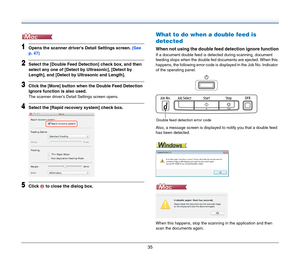 Page 3535
1Opens the scanner drivers Detail Settings screen. (See 
p. 47)
2Select the [Double Feed Detection] check box, and then 
select any one of [Detect by Ultrasonic], [Detect by 
Length], and [Detect by Ultrasonic and Length].
3Click the [More] button when the Double Feed Detection 
Ignore function is also used.
The scanner drivers Detail Settings screen opens.
4Select the [Rapid recovery system] check box.
5Click   to close the dialog box.
What to do when a double feed is 
detected
When not using the...