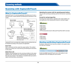 Page 3838
Scanning methods
Scanning with CaptureOnTouch
What is CaptureOnTouch?
CaptureOnTouch is a scanning application that allows you to scan a 
document with a simple operation by following the instructions on the 
screen.
CaptureOnTouch is provided with multiple scanning methods that can 
be selected according to the purpose and application.
Scan First
Scan a document and then select the output method. This method 
allows you to easily scan a document by just following the instructions 
on the screen....