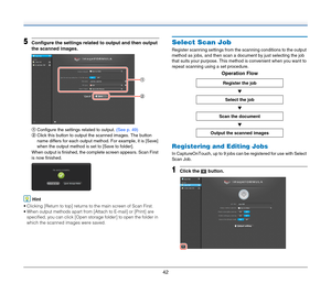 Page 4242
5Configure the settings related to output and then output 
the scanned images.
 
AConfigure the settings related to output. (See p. 49)
BClick this button to output the scanned images. The button 
name differs for each output method. For example, it is [Save] 
when the output method is set to [Save to folder].
When output is finished, the complete screen appears. Scan First 
is now finished.
Hint
 Clicking [Return to top] returns to the main screen of Scan First.
 When output methods apart from...
