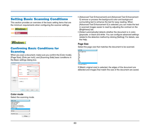 Page 6060
Setting Basic Scanning Conditions
This section provides an overview of the basic setting items that are 
the minimum requirements when configuring the scanner settings.
Confirming Basic Conditions for 
Scanning
When you scan a document, make sure you confirm the [Color mode], 
[Page Size], [Dots per inch], and [Scanning Side] basic conditions in 
the Basic settings dialog box.
Color mode
Select the scanning mode. [Advanced Text Enhancement] and [Advanced Text Enhancement 
II] remove or process the...