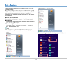 Page 1111
Introduction
Thank you for purchasing the Canon imageFORMULA DR-M1060 
Document Scanner. 
Please read the following manuals carefully and familiarize yourself 
with the functions of the scanner before use to ensure you sufficiently 
understand the functions and make the most of the scanner’s 
capabilities. After reading the manuals, store them in a safe place for 
future reference.
Manuals for the Scanner
Documentation for this scanner consists of the following manuals.
●Setup Guide
This describes...