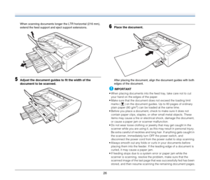 Page 2626
When scanning documents longer the LTR horizontal (216 mm), 
extend the feed support and eject support extensions.
5Adjust the document guides to fit the width of the 
document to be scanned.
6Place the document.
After placing the document, align the document guides with both 
edges of the document.
IMPORTANT
 When placing documents into the feed tray, take care not to cut 
your hand on the edges of the paper.
 Make sure that the document does not exceed the loading limit 
marks ( ) on the document...