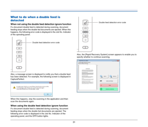 Page 3131
What to do when a double feed is 
detected
When not using the double feed detection ignore function
If a document double feed is detected during scanning, document 
feeding stops when the double fed documents are ejected. When this 
happens, the following error code is displayed in the Job No. Indicator 
of the operating panel.
Also, a message screen is displayed to notify you that a double feed 
has been detected. For example, the following screen is displayed in 
CapturePerfect.
When this happens,...