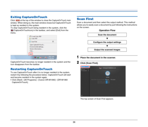 Page 3636
Exiting CaptureOnTouch
Click   at the top of the window to close the CaptureOnTouch main 
window
. When doing so, the main window closes but CaptureOnTouch 
is kept as resident in the system.
To stop CaptureOnTouch being resident in the system, click the 
(CaptureO
nTouchiconj in the taskbar, and select [Exit] from the 
menu.
CaptureOnTouch becomes no longer resident in the system and the 
icon disappears from the taskbar.
Restarting CaptureOnTouch
To use CaptureOnTouch after it is no longer resident...