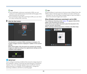 Page 4040
Hint
 If you set [Enable continuous scanning] to [ON], you can 
continue to scan additional documents after all the pages of the 
initial document are scanned.
 If you set [Check output after scanning] to [ON], you can check 
the output settings after scanning.
3Click the Start button.
The document is scanned. While scanning is in progress, the 
number of pages scanned is displayed in addition to the scanner 
settings.
When all the pages of the document are scanned, the scanned 
images are output...