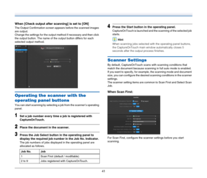 Page 4141
When [Check output after scanning] is set to [ON]
The Output Confirmation screen appears before the scanned images 
are output.
Change the settings for the output method if necessary and then click 
the output button. The name of the output button differs for each 
selected output method.
Operating the scanner with the 
operating panel buttons
You can start scanning by selecting a job from the scanner’s operating 
panel.
1Set a job number every time a job is registered with 
CaptureOnTouch.
2Place the...