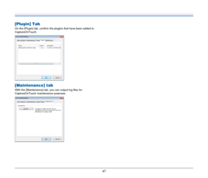 Page 4747
[Plugin] Tab
On the [Plugin] tab, confirm the plugins that have been added to 
CaptureOnTouch.
[Maintenance] tab
With the [Maintenance] tab, you can output log files for 
CaptureOnTouch maintenance purposes. 