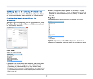 Page 5252
Setting Basic Scanning Conditions
This section provides an overview of the basic setting items that are 
the minimum requirements when configuring the scanner settings.
Confirming Basic Conditions for 
Scanning
When you scan a document, make sure you confirm the [Color mode], 
[Page Size], [Dots per inch], and [Scanning Side] basic conditions in 
the Basic settings dialog box.
Color mode
Select the scanning mode.
 [Advanced Text Enhancement] and [Advanced Text Enhancement 
II] remove or process the...