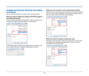 Page 5555
Configuring Scanner Settings According 
to Purpose
Set the scanning conditions according to the scanning purpose.
When you want to delete the images of the blank pages in 
two-sided documents
Set the scanning side setting to [Skip Blank Page] on the [Basic] tab 
to delete the images of the blank pages in the document.
If [Skip Blank Page] is selected, the [Setting] button is enabled, and 
you can adjust the level for judging whether pages are blank.
When you do not want to scan colored lines and text...