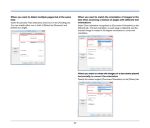 Page 5757
When you want to detect multiple pages fed at the same 
time
Select the [Double Feed Detection] check box on the [Feeding] tab. 
You can enable either one or both of [Detect by Ultrasonic] and 
[Detect by Length].
When you want to match the orientation of images to the 
text when scanning a mixture of pages with different text 
orientations
Select [Text orientation recognition] in [Document Orientation] on the 
[Others] tab. The text orientation on each page is detected, and the 
scanned image is...