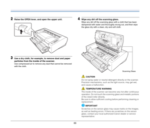 Page 6666
2Raise the OPEN lever, and open the upper unit.
3Use a dry cloth, for example, to remove dust and paper 
particles from the inside of the scanner.
Use compressed air to remove any dust that cannot be removed 
with the cloth.
4Wipe any dirt off the scanning glass.
Wipe any dirt off the scanning glass with a cloth that has been 
dampened with water and thoroughly wrung out, and then wipe 
the glass dry with a clean, dry and soft cloth.
CAUTION
Do not spray water or neutral detergent directly on the...