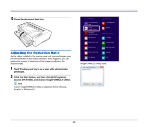 Page 6868
10Close the document feed tray.
Adjusting the Reduction Ratio
As the rollers installed in the scanner wear out, scanned images may 
become stretched in the vertical direction. If this happens, you can 
reduce the amount of stretching of the image by adjusting the 
reduction ratio.
1Start Windows and log in as a user with administrator 
privileges.
2Click the Start button, and then click [All Programs], 
[Canon DR-M1060], and [Canon imageFORMULA Utility].
Hint
Canon imageFORMULA Utility is registered...