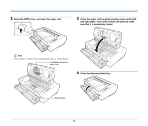 Page 70
70
2Raise the OPEN lever, and open the upper unit.
Hint
The location of each of the consumable parts is shown below.
3Close the upper unit by gently pushing down on the left 
and right sides. Push until it clicks into place to make 
sure that it is completely closed.
4Close the document feed tray.
Feed Roller (inside the 
upper unit)
Retard roller 