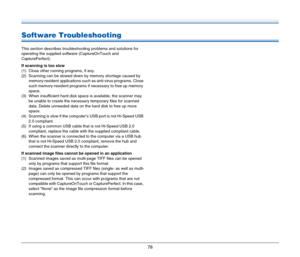 Page 7878
Software Troubleshooting
This section describes troubleshooting problems and solutions for 
operating the supplied software (CaptureOnTouch and 
CapturePerfect).
If scanning is too slow
(1) Close other running programs, if any.
(2) Scanning can be slowed down by memory shortage caused by 
memory-resident applications such as anti-virus programs. Close 
such memory-resident programs if necessary to free up memory 
space.
(3) When insufficient hard disk space is available, the scanner may 
be unable to...