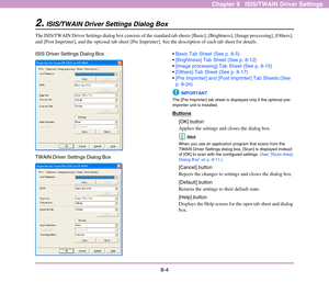 Page 1128-4
Chapter 8   ISIS/TWAIN Driver Settings
2.ISIS/TWAIN Driver Settings Dialog Box
The ISIS/TWAIN Driver Settings dialog box consists of the standard tab sheets [Basic], [Brightness], [Image processing], [Others], 
and [Post Imprinter], and the optional tab sheet [Pre Imprinter]. See the description of each tab sheet for details.
ISIS Driver Settings Dialog Box
TWAIN Driver Settings Dialog BoxBasic Tab Sheet (See p. 8-5)
[Brightness] Tab Sheet (See p. 8-12)
[Image processing] Tab Sheet (See p. 8-15)...