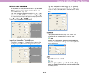 Page 1198-11
Chapter 8   ISIS/TWAIN Driver Settings
■[Scan Area] Dialog Box
In this dialog box you can define the area of the document 
page to scan on a selected page size, and register non-
standard document page sizes.
The Scan Area dialog box is different for ISIS and TWAIN 
drivers: for the TWAIN driver, one of two dialog box types 
is displayed, depending on the application program used.
Scan Area Dialog Box (ISIS Driver)
Scan Area Dialog Box (TWAIN Driver)
This dialog box appears with application programs...