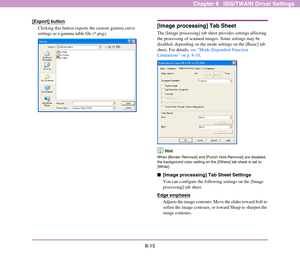 Page 1238-15
Chapter 8   ISIS/TWAIN Driver Settings
[Export] button
Clicking this button exports the custom gamma curve 
settings as a gamma table file (*.pxg).[Image processing] Tab Sheet
The [Image processing] tab sheet provides settings affecting 
the processing of scanned images. Some settings may be 
disabled, depending on the mode settings on the [Basic] tab 
sheet. For details, see “Mode-Dependent Function 
Limitations” on p. 8-10.
Hint
When [Border Removal] and [Punch Hole Removal] are disabled, 
the...