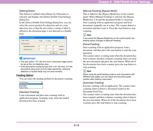 Page 1278-19
Chapter 8   ISIS/TWAIN Driver Settings
[Setting] Button
This button is enabled when [Detect by Ultrasonic] is 
selected, and displays the [Detect Double Feed Setting] 
dialog box. 
In the [Detect Double Feed Setting] dialog box, you can 
select the sensor position for detection and set a non-
detection area so that the area where a stamp or label is 
affixed to the document page is not detected as a double 
feed. 
IMPORTANT
 The area within 1.97 (50 mm) from a document edge cannot 
be set as the...