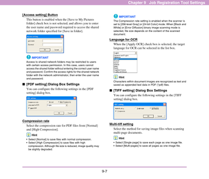 Page 1439-7
Chapter 9   Job Registration Tool Settings
[Access setting] Button
This button is enabled when the [Save to My Pictures 
folder] check box is not selected, and allows you to enter 
the user name and password required to access the shared 
network folder specified for [Save in folder].
IMPORTANT
Access to shared network folders may be restricted to users 
with certain access permission. In this case, users cannot 
access the shared folder without entering the correct user name 
and password. Confirm...